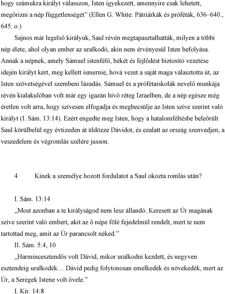 Annak a népnek, amely Sámuel istenfélő, békét és fejlődést biztosító vezetése idején királyt kért, meg kellett ismernie, hová vezet a saját maga választotta út, az Isten szövetségével szembeni
