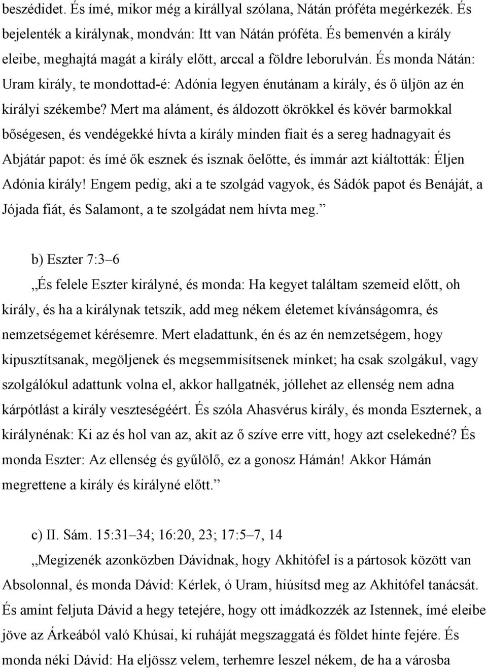 Mert ma aláment, és áldozott ökrökkel és kövér barmokkal bőségesen, és vendégekké hívta a király minden fiait és a sereg hadnagyait és Abjátár papot: és ímé ők esznek és isznak őelőtte, és immár azt