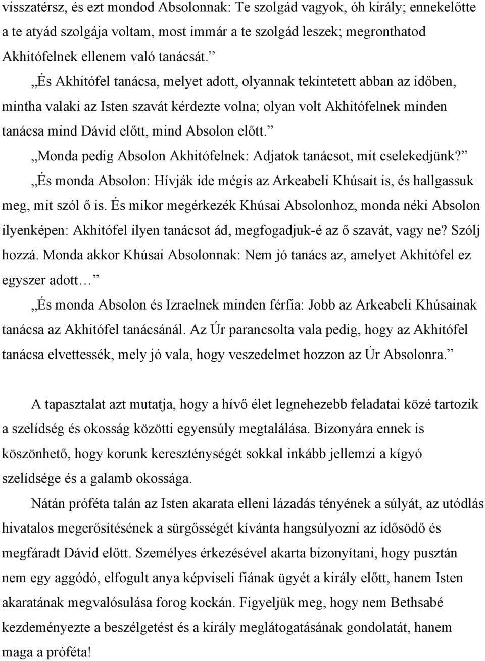 Monda pedig Absolon Akhitófelnek: Adjatok tanácsot, mit cselekedjünk? És monda Absolon: Hívják ide mégis az Arkeabeli Khúsait is, és hallgassuk meg, mit szól ő is.