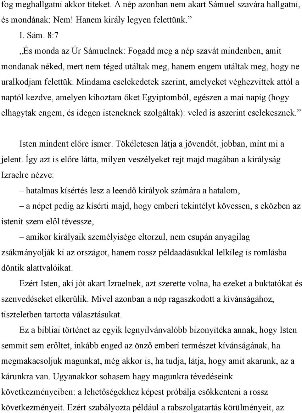 8:7 És monda az Úr Sámuelnek: Fogadd meg a nép szavát mindenben, amit mondanak néked, mert nem téged utáltak meg, hanem engem utáltak meg, hogy ne uralkodjam felettük.