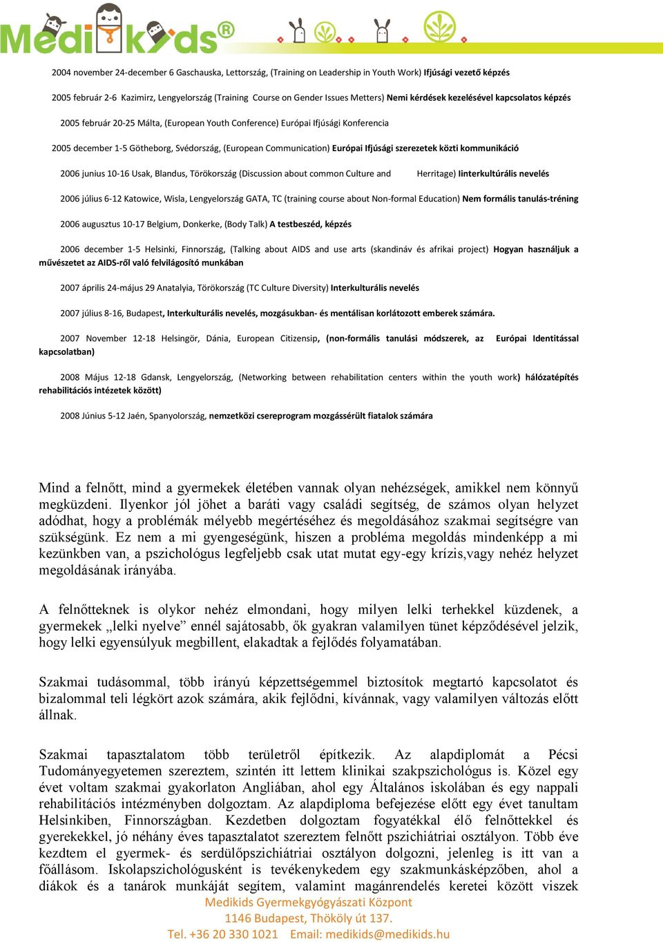 Európai Ifjúsági szerezetek közti kommunikáció 2006 junius 10-16 Usak, Blandus, Törökország (Discussion about common Culture and Herritage) Iinterkultúrális nevelés 2006 július 6-12 Katowice, Wisla,