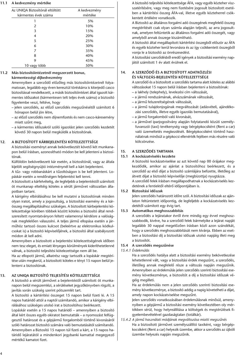 biztosítással rendelkezett, a másik biztosítóintézet által igazolt kármentes időszakot (kármentesen telt teljes évek száma) a biztosító figyelembe veszi, feltéve, hogy jelen szerződés, az előző