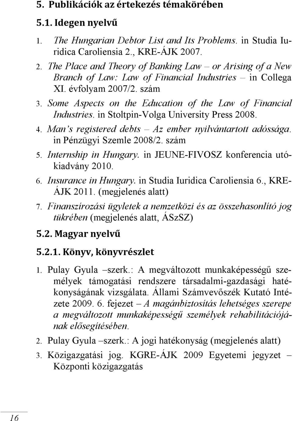Some Aspects on the Education of the Law of Financial Industries. in Stoltpin-Volga University Press 2008. 4. Man s registered debts Az ember nyilvántartott adóssága. in Pénzügyi Szemle 2008/2.
