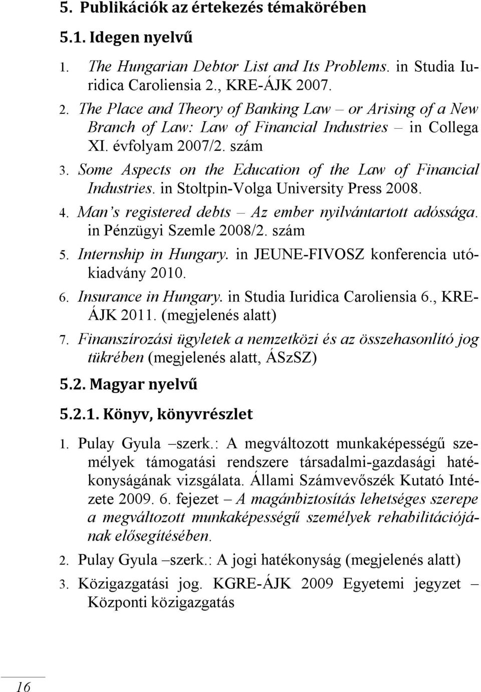 Some Aspects on the Education of the Law of Financial Industries. in Stoltpin-Volga University Press 2008. 4. Man s registered debts Az ember nyilvántartott adóssága. in Pénzügyi Szemle 2008/2.