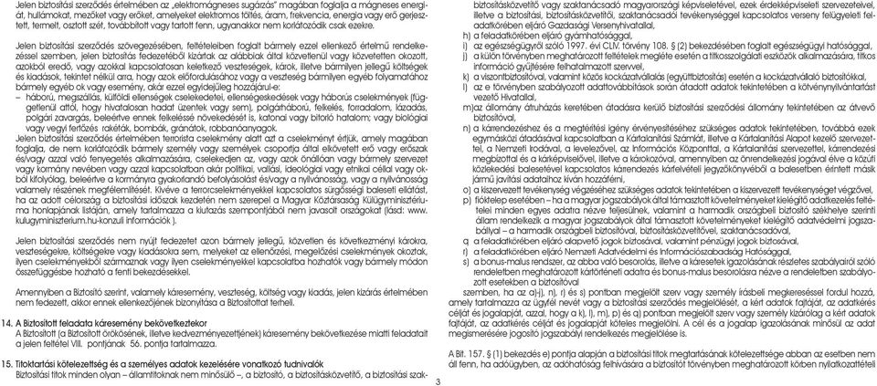 Jelen biztosítási szerzôdés szövegezésében, feltételeiben foglalt bármely ezzel ellenkezô értelmû rendelkezéssel szemben, jelen biztosítás fedezetébôl kizártak az alábbiak által közvetlenül vagy