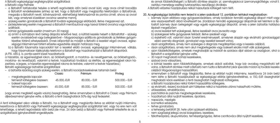 ahova az orvost kéri, vagy amelynek közelében orvoshoz szeretne menni), szükség esetén gondoskodik a Biztosított további egészségügyi ellátásáról, illetve megszervezi azt, járóképtelenség esetén