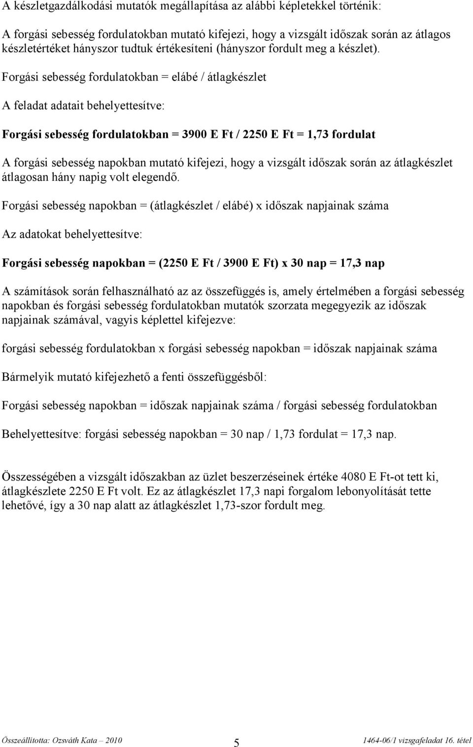 Forgási sebesség fordulatokban = elábé / átlagkészlet A feladat adatait behelyettesítve: Forgási sebesség fordulatokban = 3900 E Ft / 2250 E Ft = 1,73 fordulat A forgási sebesség napokban mutató