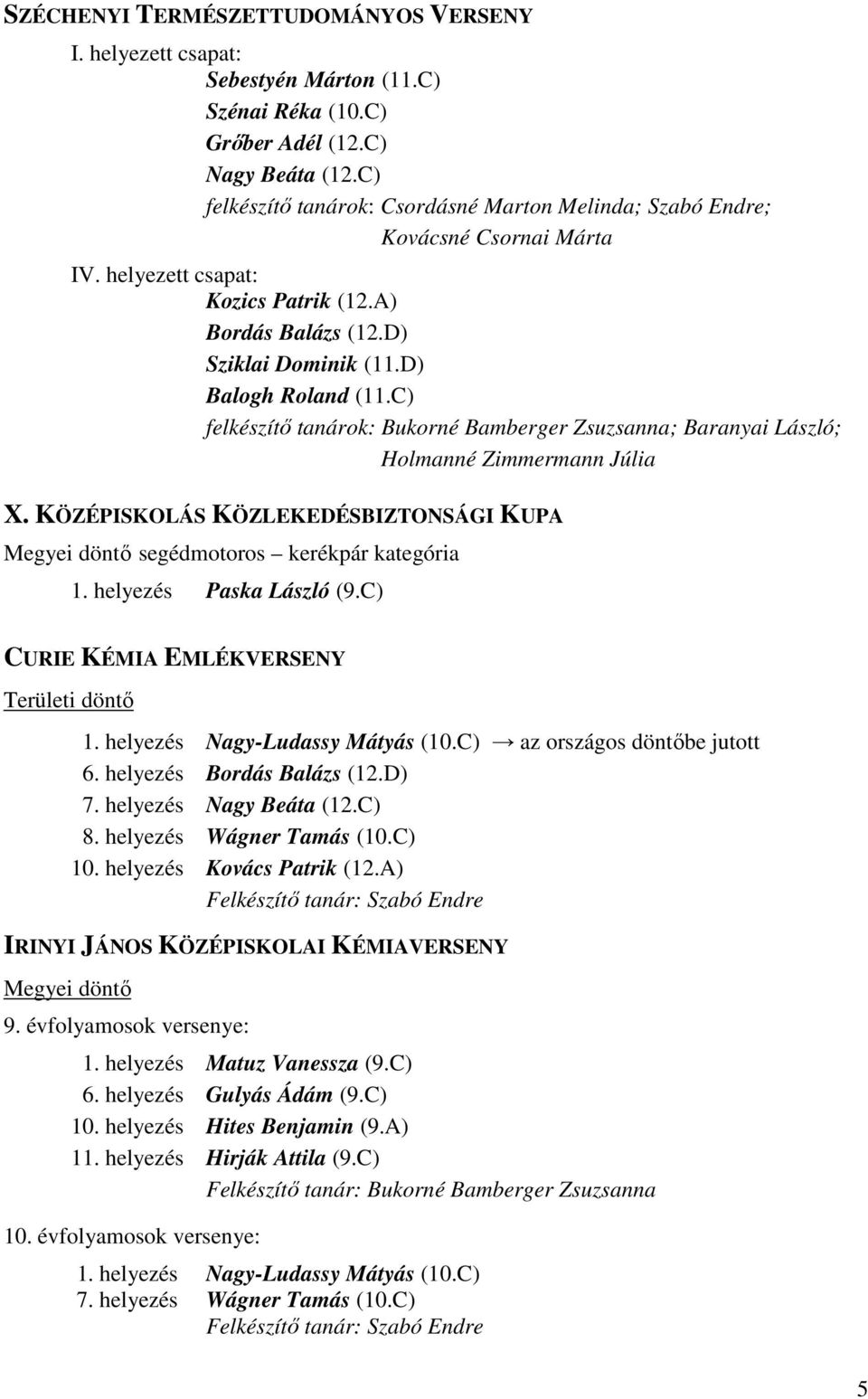 C) felkészítő tanárok: Bukorné Bamberger Zsuzsanna; Baranyai László; Holmanné Zimmermann Júlia X. KÖZÉPISKOLÁS KÖZLEKEDÉSBIZTONSÁGI KUPA Megyei döntő segédmotoros kerékpár kategória 1.