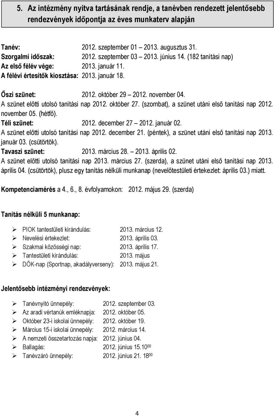 A szünet előtti utolsó tanítási nap 2012. október 27. (szombat), a szünet utáni első tanítási nap 2012. november 05. (hétfő). Téli szünet: 2012. december 27 2012. január 02.