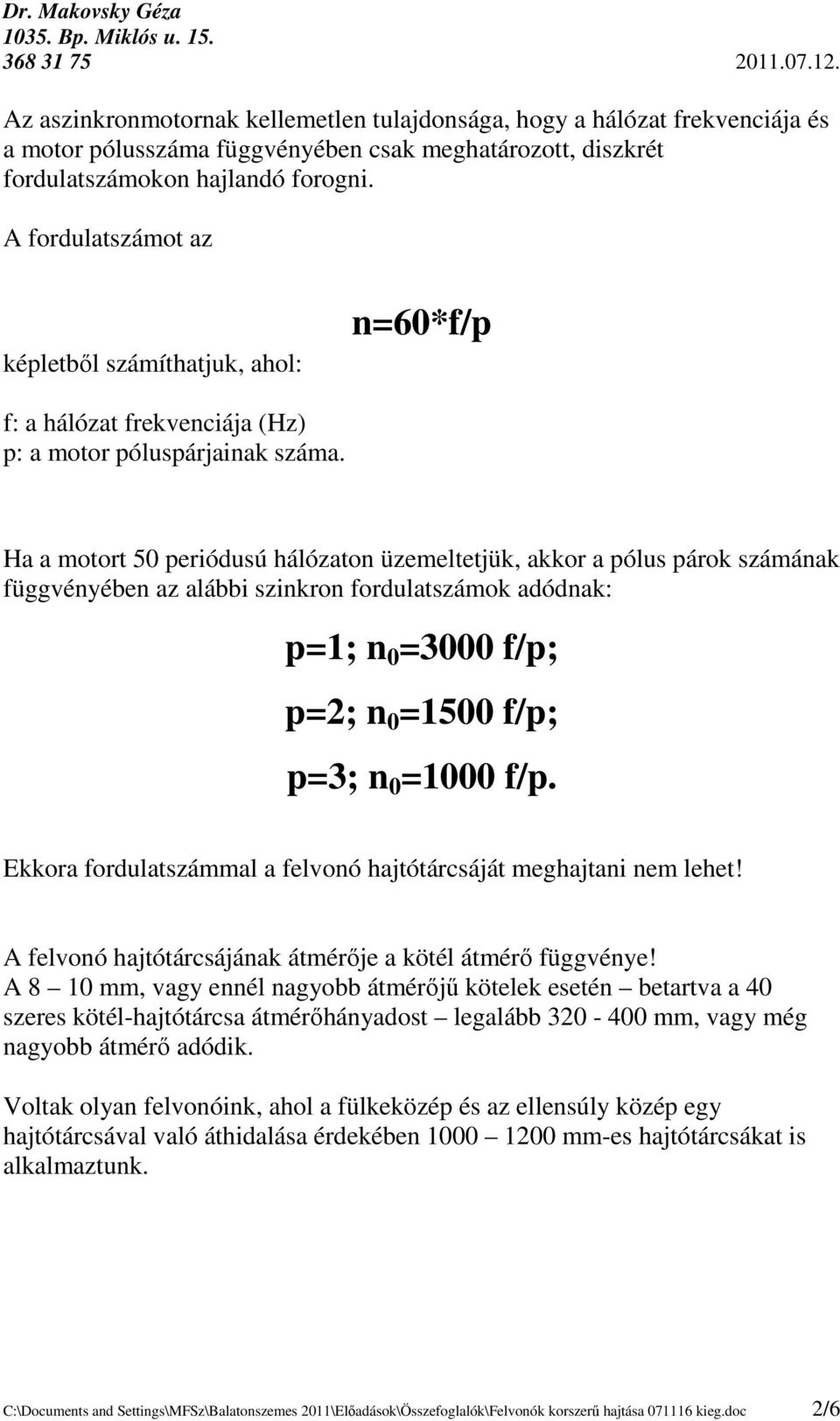 Ha a motort 50 periódusú hálózaton üzemeltetjük, akkor a pólus párok számának függvényében az alábbi szinkron fordulatszámok adódnak: p=1; n 0 =3000 f/p; p=2; n 0 =1500 f/p; p=3; n 0 =1000 f/p.