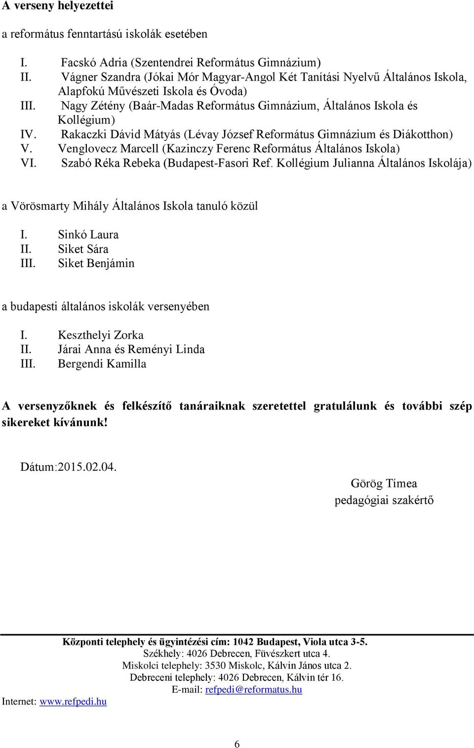 Rakaczki Dávid Mátyás (Lévay József Református Gimnázium és Diákotthon) V. Venglovecz Marcell (Kazinczy Ferenc Református Általános Iskola) VI. Szabó Réka Rebeka (Budapest-Fasori Ref.