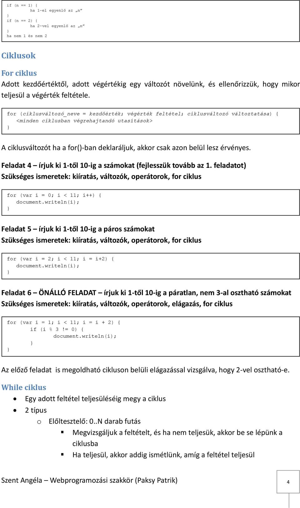 for (ciklusváltozó_neve = kezdőérték; végérték feltétel; ciklusváltozó változtatása) { <minden ciklusban végrehajtandó utasítások> A ciklusváltozót ha a for()-ban deklaráljuk, akkor csak azon belül