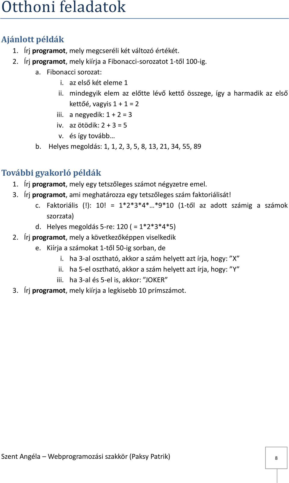 Helyes megoldás: 1, 1, 2, 3, 5, 8, 13, 21, 34, 55, 89 További gyakorló példák 1. Írj programot, mely egy tetszőleges számot négyzetre emel. 3. Írj programot, ami meghatározza egy tetszőleges szám faktoriálisát!