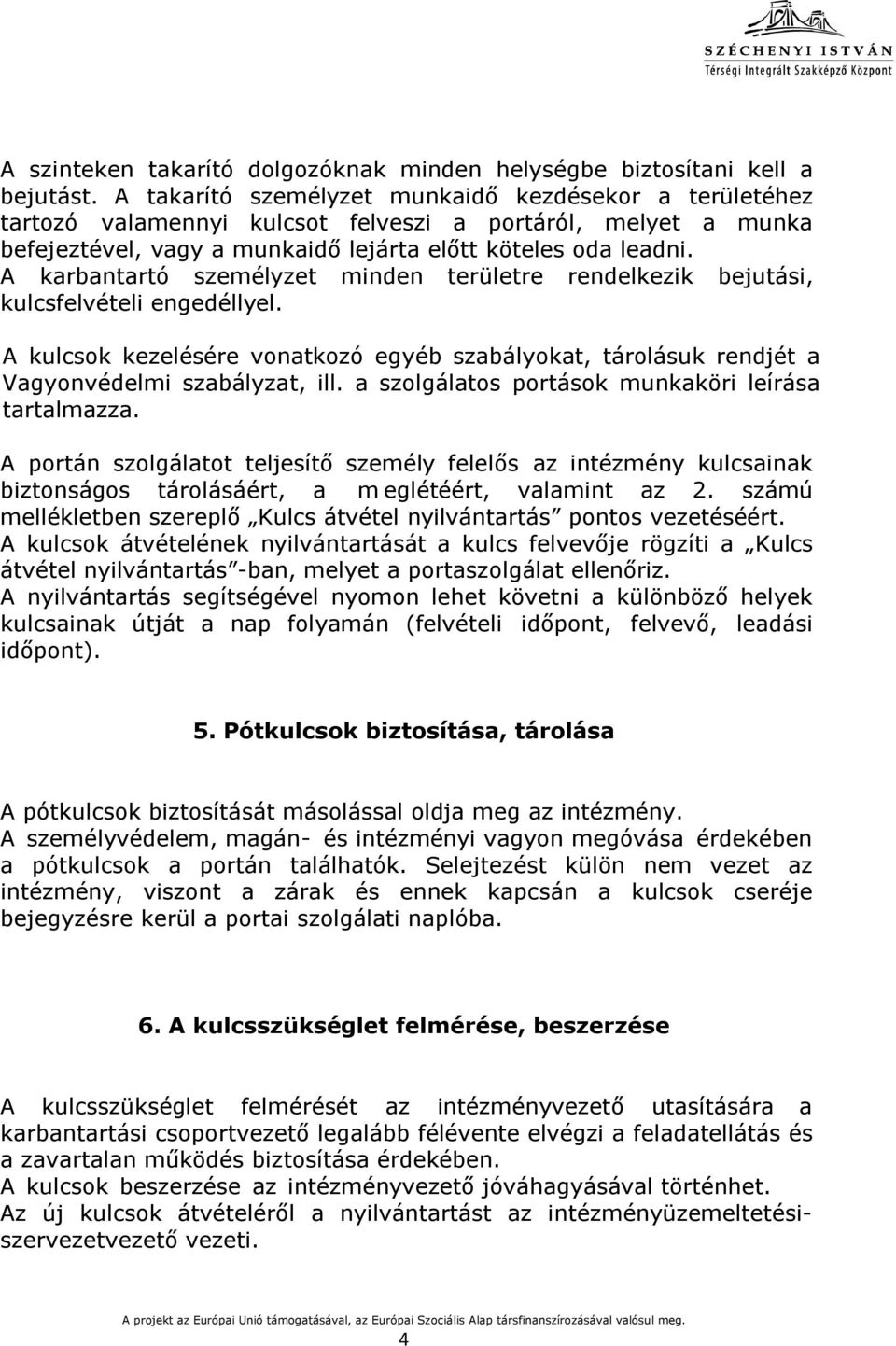 A karbantartó személyzet minden területre rendelkezik bejutási, kulcsfelvételi engedéllyel. A kulcsok kezelésére vonatkozó egyéb szabályokat, tárolásuk rendjét a Vagyonvédelmi szabályzat, ill.