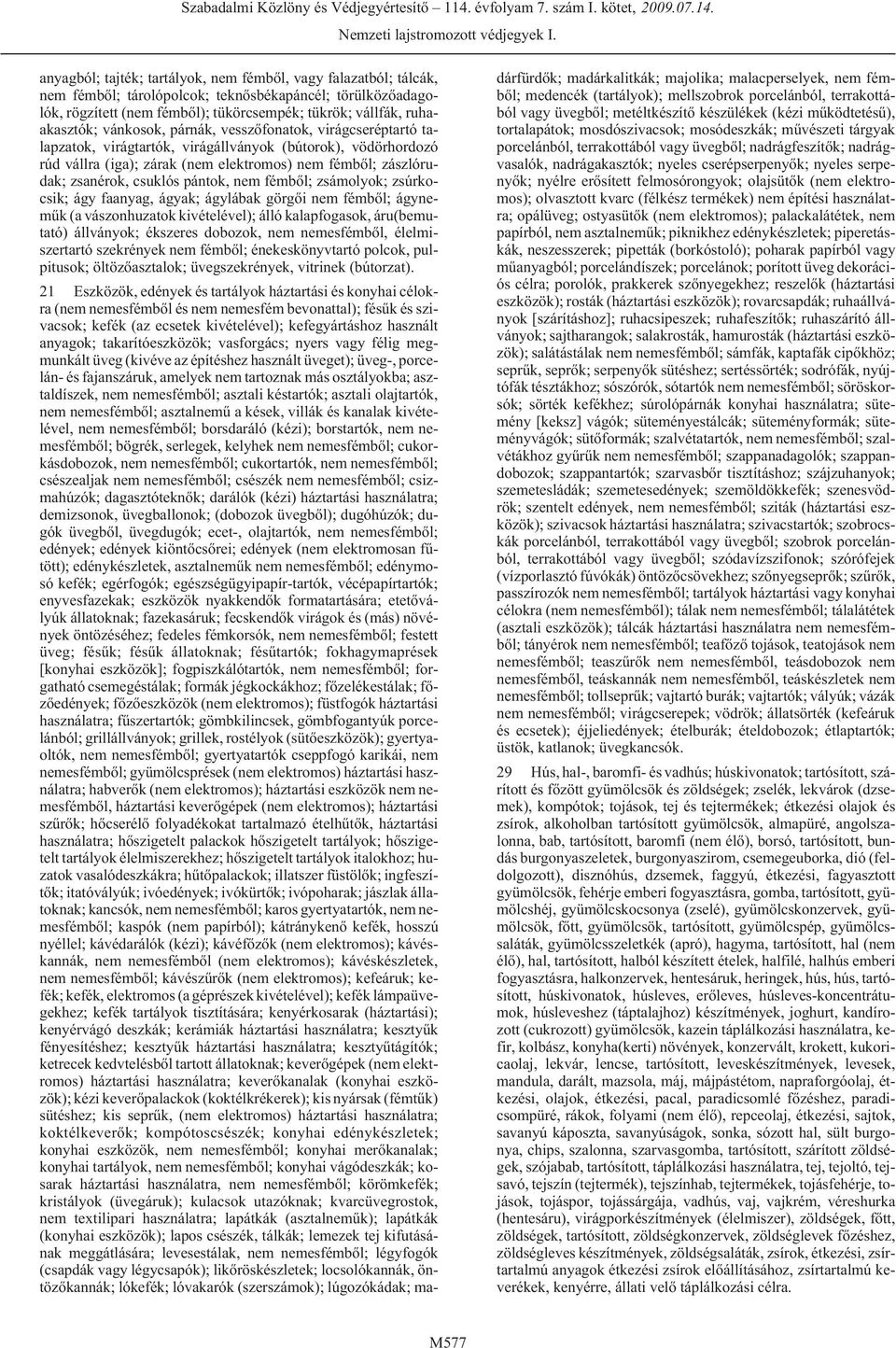 pántok, nem fémbõl; zsámolyok; zsúrkocsik; ágy faanyag, ágyak; ágylábak görgõi nem fémbõl; ágynemûk (a vászonhuzatok kivételével); álló kalapfogasok, áru(bemutató) állványok; ékszeres dobozok, nem