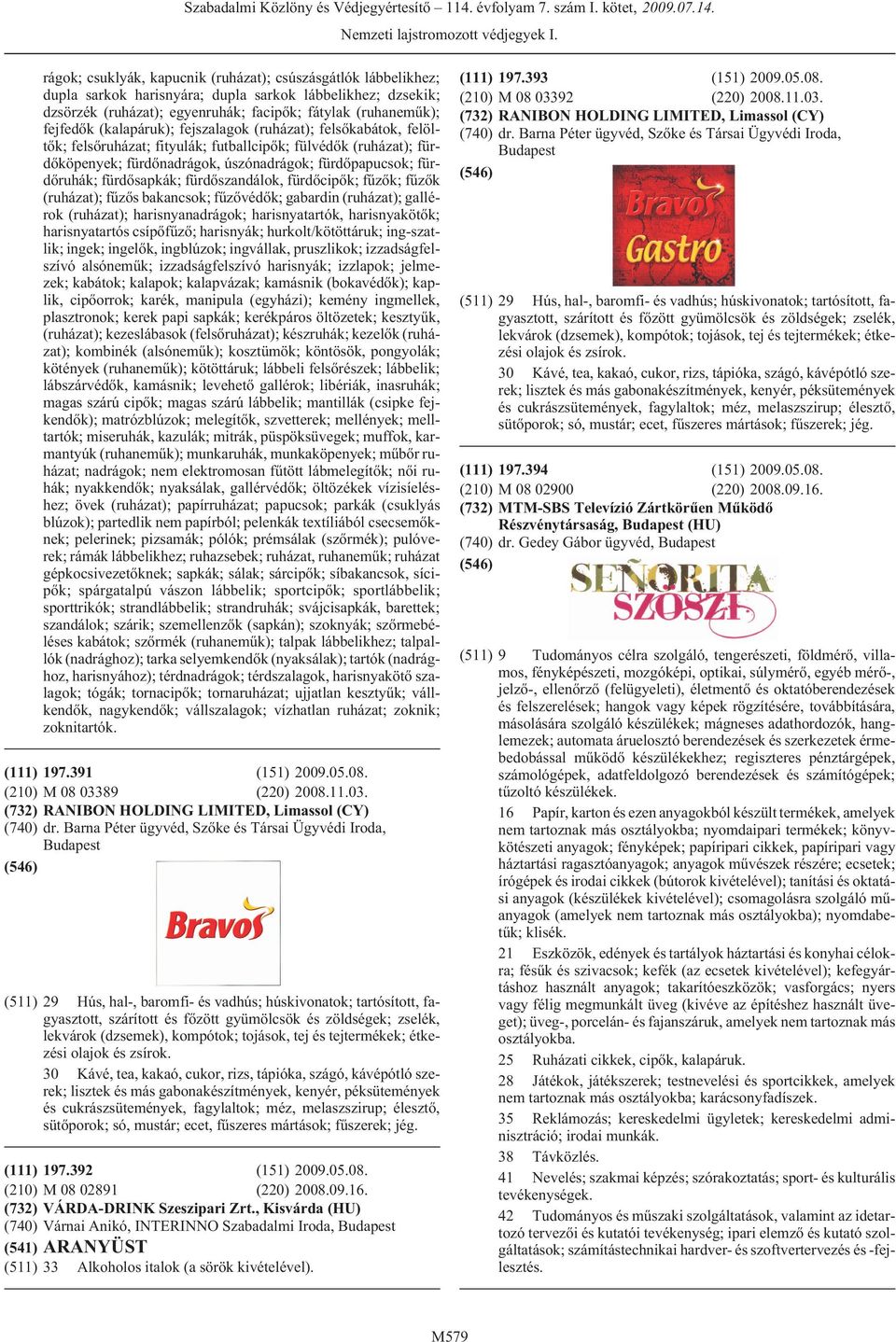 fürdõsapkák; fürdõszandálok, fürdõcipõk; fûzõk; fûzõk (ruházat); fûzõs bakancsok; fûzõvédõk; gabardin (ruházat); gallérok (ruházat); harisnyanadrágok; harisnyatartók, harisnyakötõk; harisnyatartós