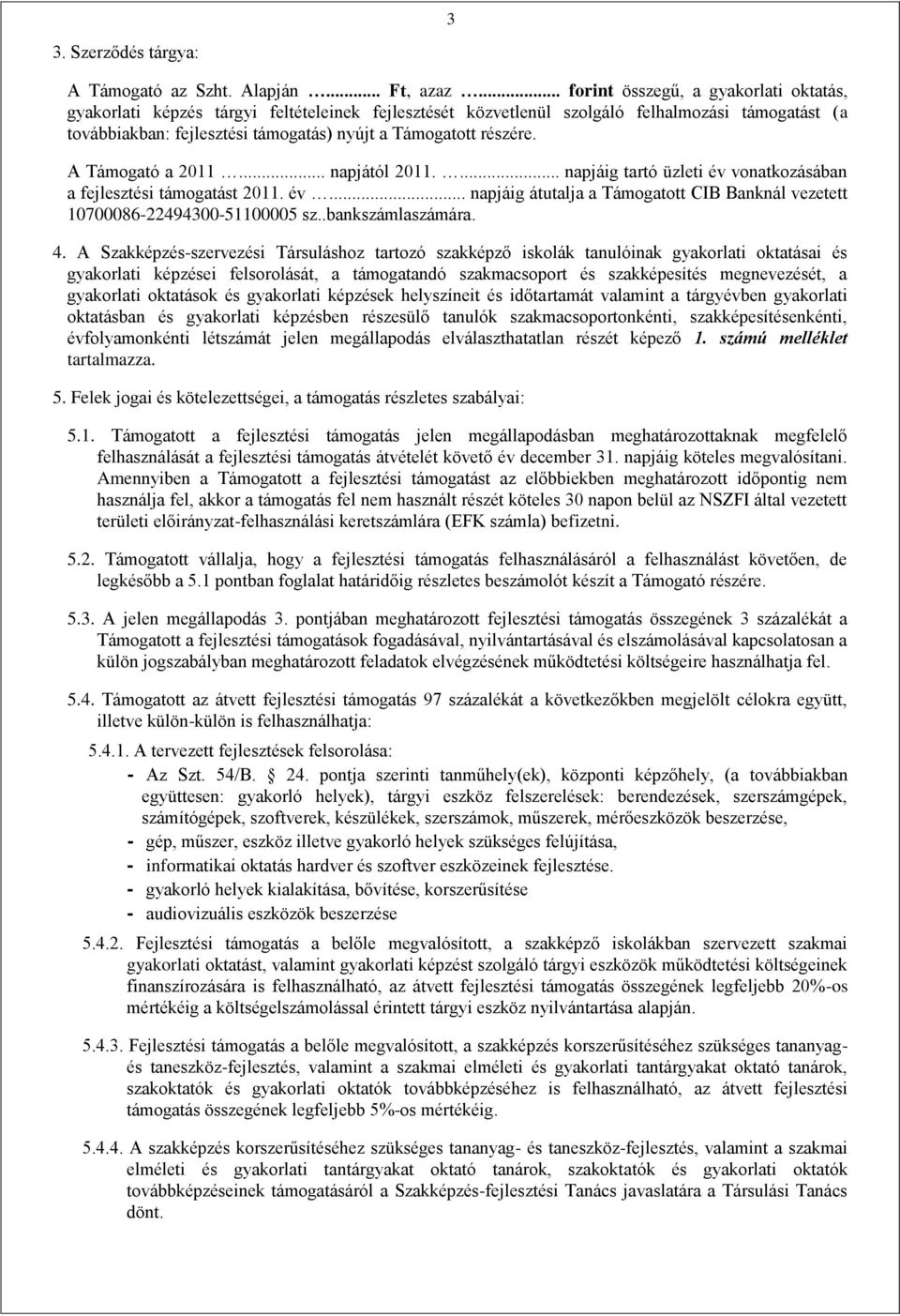 részére. A Támogató a 2011... napjától 2011.... napjáig tartó üzleti év vonatkozásában a fejlesztési támogatást 2011. év... napjáig átutalja a Támogatott CIB Banknál vezetett 10700086-22494300-51100005 sz.