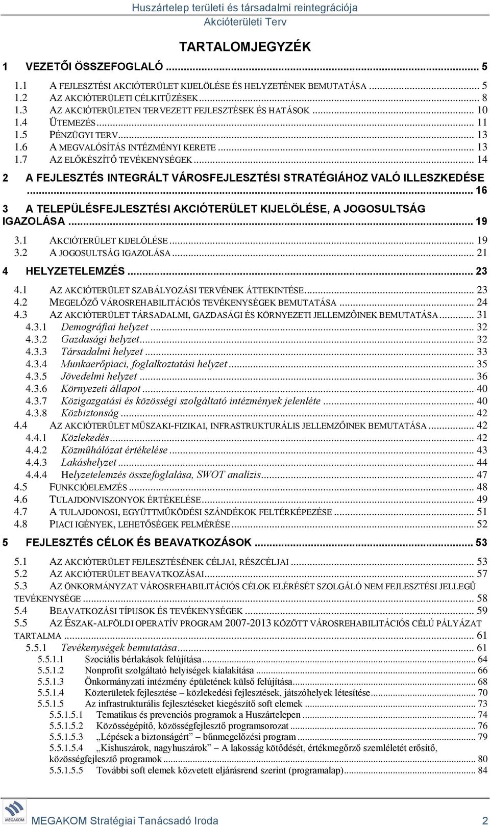 .. 14 2 A FEJLESZTÉS INTEGRÁLT VÁROSFEJLESZTÉSI STRATÉGIÁHOZ VALÓ ILLESZKEDÉSE... 16 3 A TELEPÜLÉSFEJLESZTÉSI AKCIÓTERÜLET KIJELÖLÉSE, A JOGOSULTSÁG IGAZOLÁSA... 19 3.1 AKCIÓTERÜLET KIJELÖLÉSE... 19 3.2 A JOGOSULTSÁG IGAZOLÁSA.