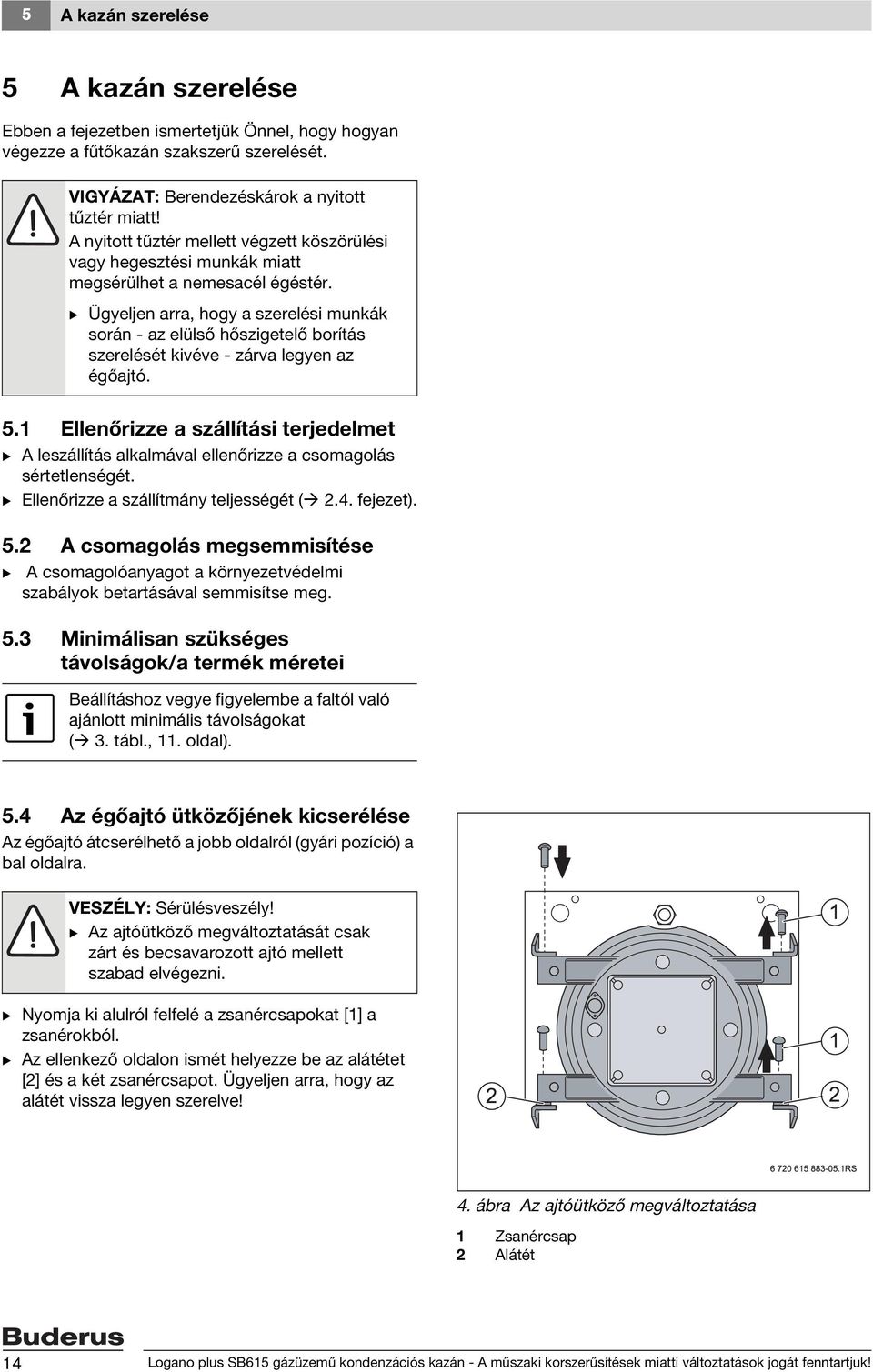 B Ügyeljen arra, hogy a szerelési munkák során - az elülső hőszigetelő borítás szerelését kivéve - zárva legyen az égőajtó. 5.