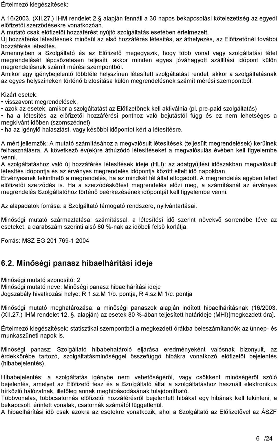 Új hozzáférés létesítésnek minősül az első hozzáférés létesítés, az áthelyezés, az Előfizetőnél további hozzáférés létesítés.