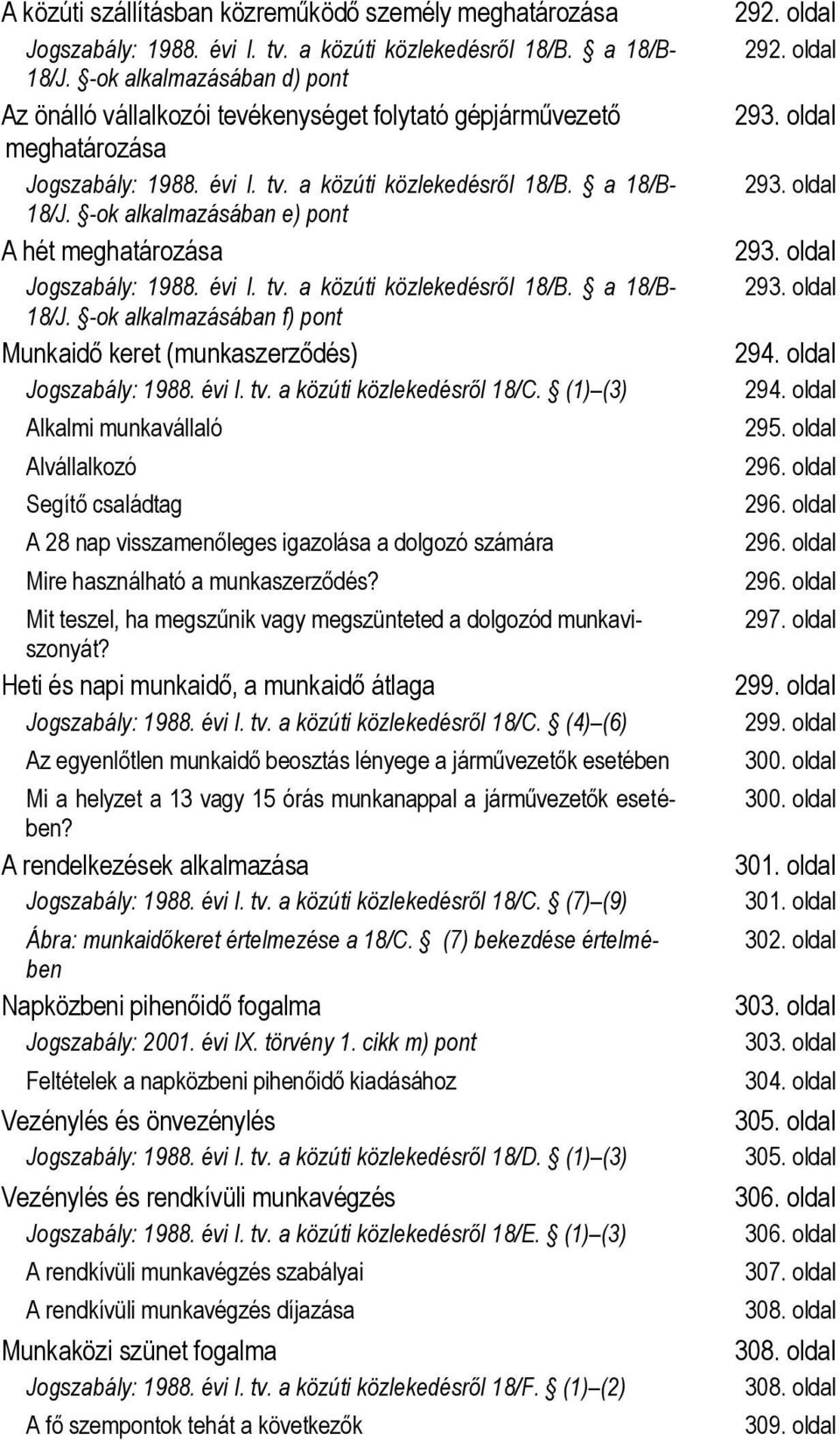 -ok alkalmazásában e) pont A hét meghatározása Jogszabály: 1988. évi I. tv. a közúti közlekedésről 18/B. a 18/B- 18/J. -ok alkalmazásában f) pont Munkaidő keret (munkaszerződés) Jogszabály: 1988.