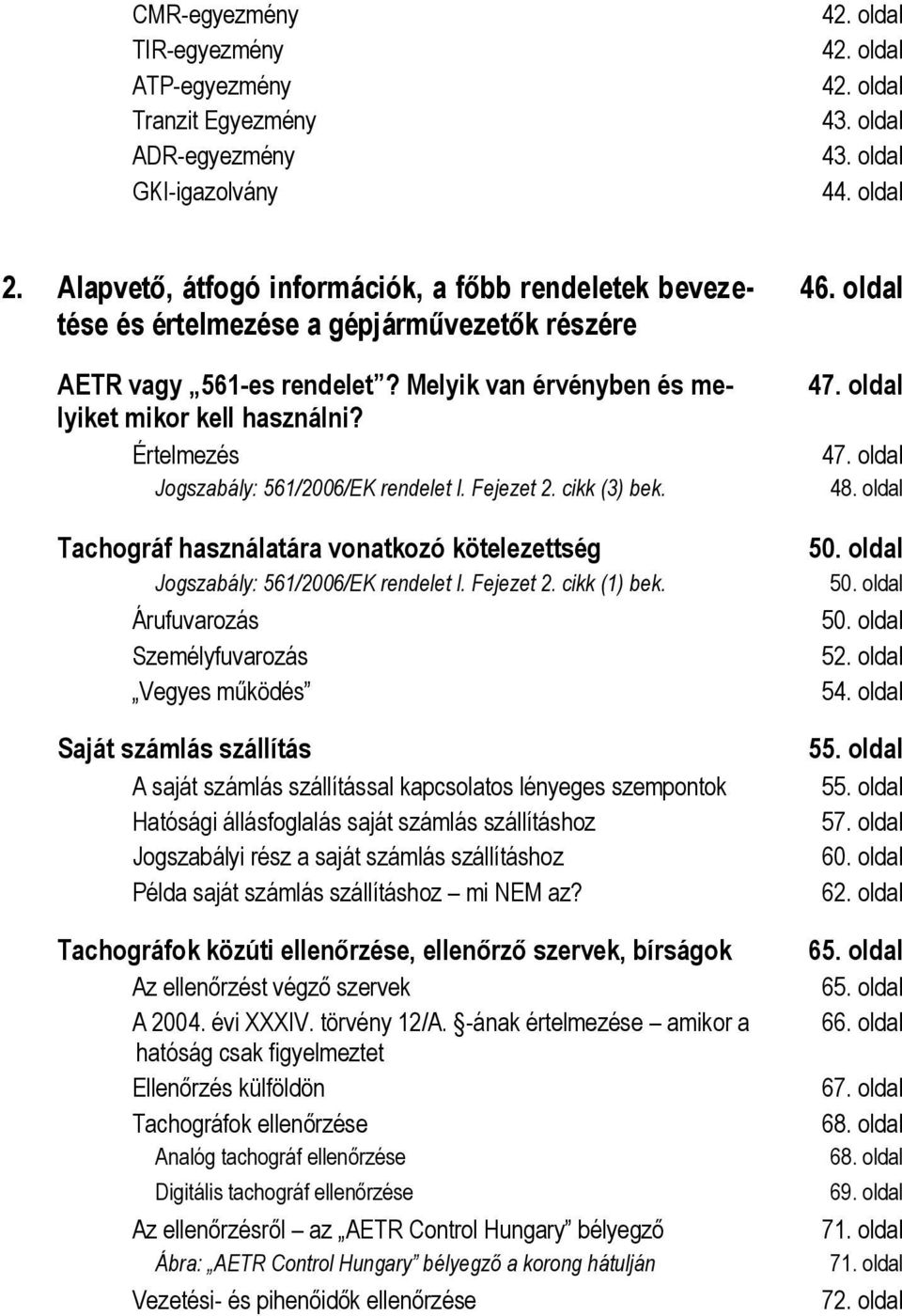 Értelmezés Jogszabály: 561/2006/EK rendelet I. Fejezet 2. cikk (3) bek. Tachográf használatára vonatkozó kötelezettség Jogszabály: 561/2006/EK rendelet I. Fejezet 2. cikk (1) bek.