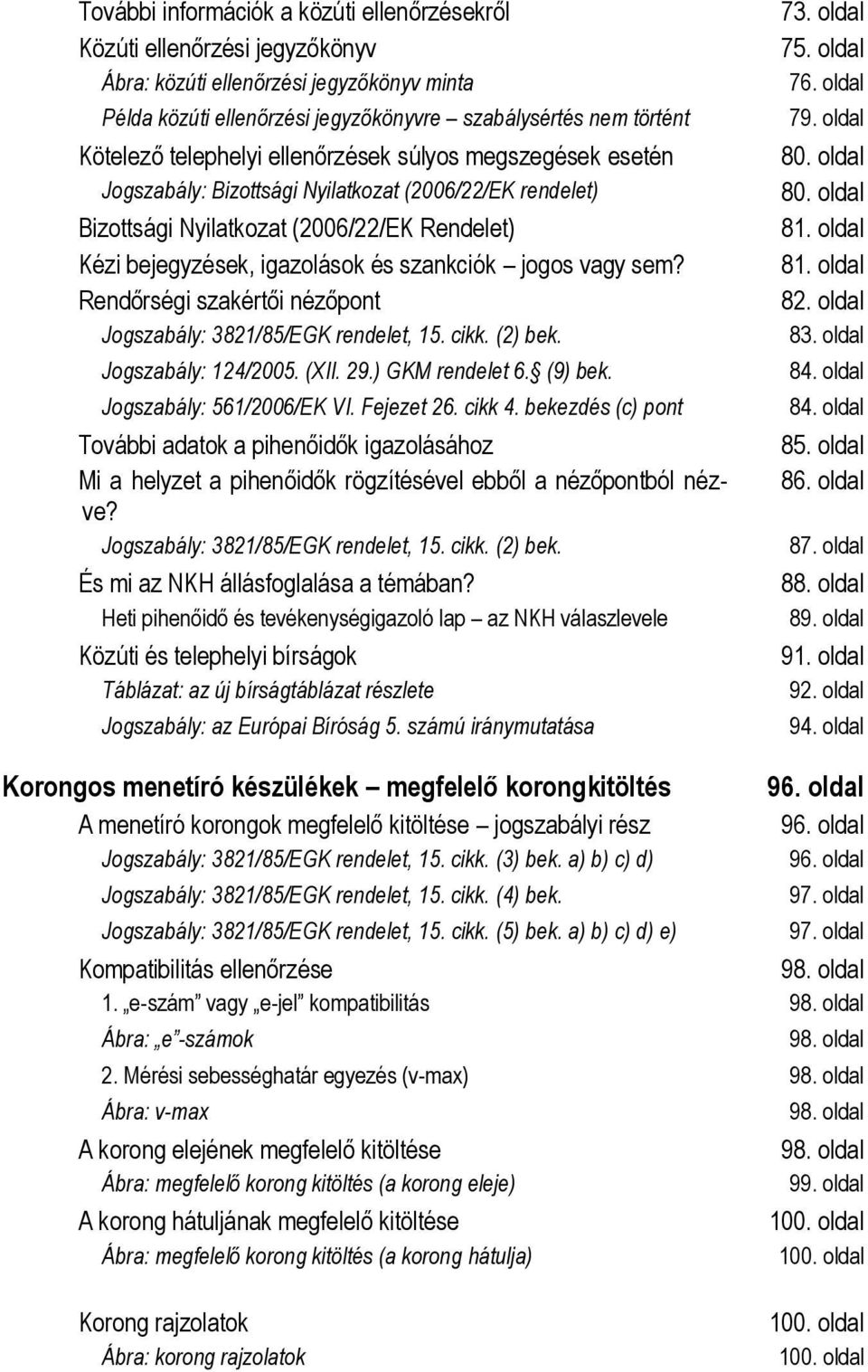 vagy sem? Rendőrségi szakértői nézőpont Jogszabály: 3821/85/EGK rendelet, 15. cikk. (2) bek. Jogszabály: 124/2005. (XII. 29.) GKM rendelet 6. (9) bek. Jogszabály: 561/2006/EK VI. Fejezet 26. cikk 4.