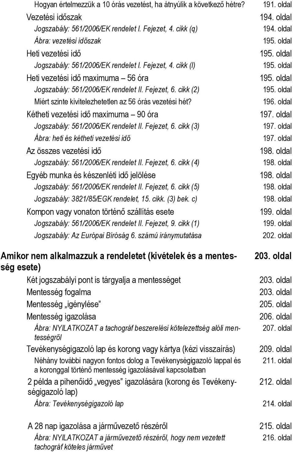 cikk (2) Miért szinte kivitelezhetetlen az 56 órás vezetési hét? Kétheti vezetési idő maximuma 90 óra Jogszabály: 561/2006/EK rendelet II. Fejezet, 6.