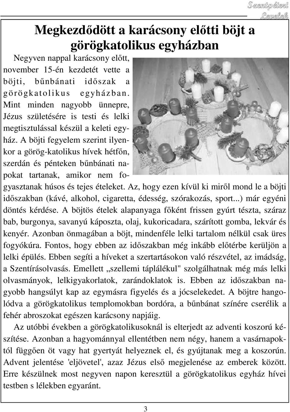 A böjti fegyelem szerint ilyenkor a görög-katolikus hívek hétfőn, szerdán és pénteken bűnbánati napokat tartanak, amikor nem fogyasztanak húsos és tejes ételeket.