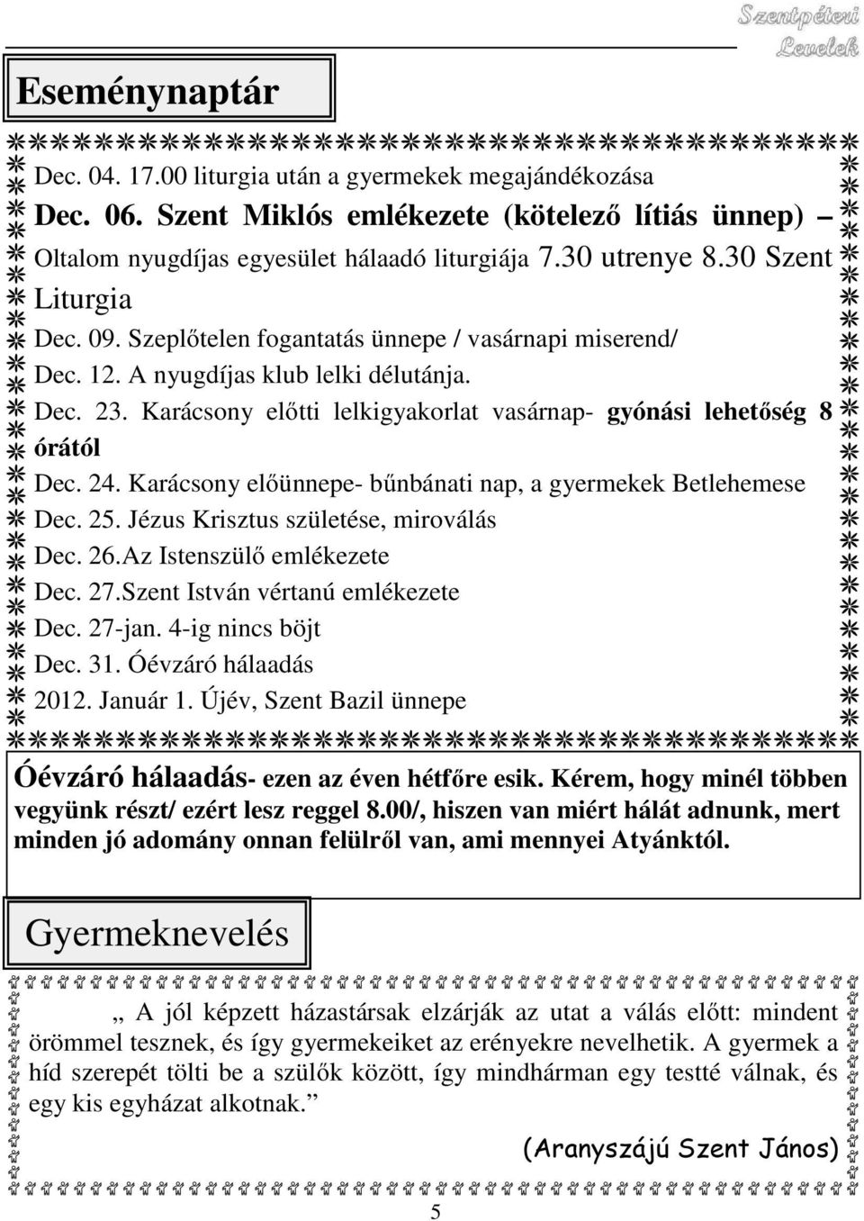 Karácsony előtti lelkigyakorlat vasárnap- gyónási lehetőség 8 órától Dec. 24. Karácsony előünnepe- bűnbánati nap, a gyermekek Betlehemese Dec. 25. Jézus Krisztus születése, miroválás Dec. 26.