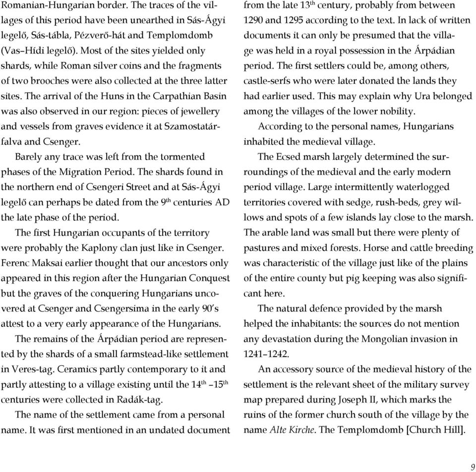 The arrival of the Huns in the Carpathian Basin was also observed in our region: pie ces of jewellery and vessels from graves evidence it at Szamostatárfalva and Csenger.