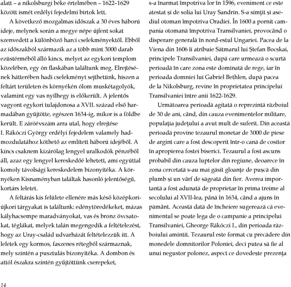 Ebből az időszakból származik az a több mint 3000 darab ezüstérméből álló kincs, melyet az egykori templom kö zelében, egy ón flaskában találtunk meg.