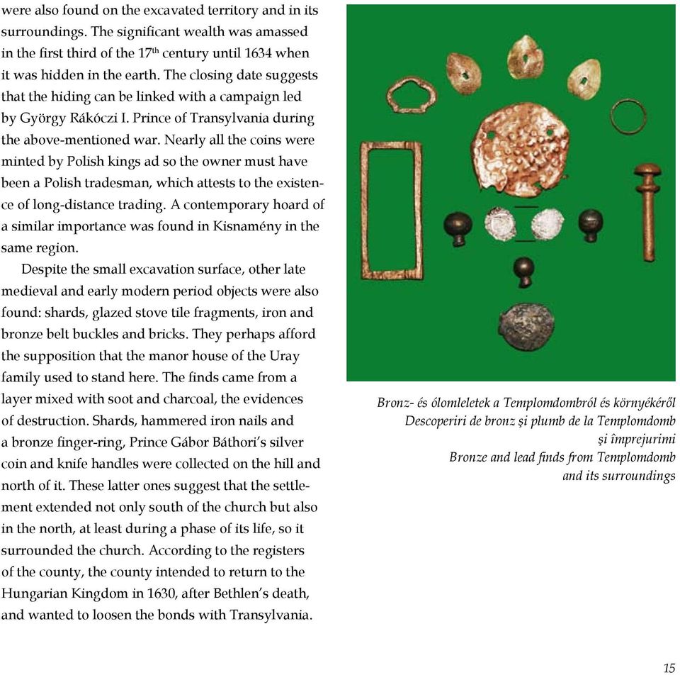 Nearly all the coins were minted by Polish kings ad so the owner must have been a Polish tradesman, which attests to the exis tence of long-distance trading.