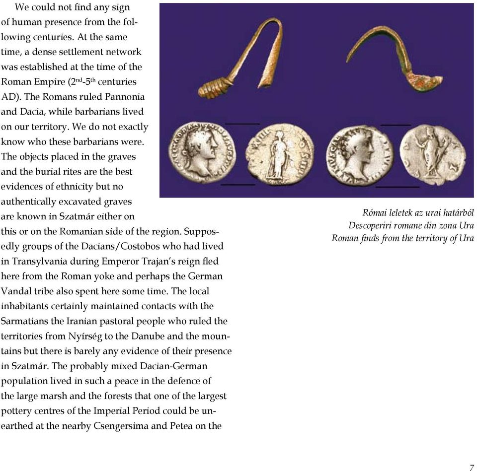 The objects placed in the graves and the burial rites are the best evi dences of ethnicity but no aut hentically excavated graves are known in Szatmár either on this or on the Romanian side of the