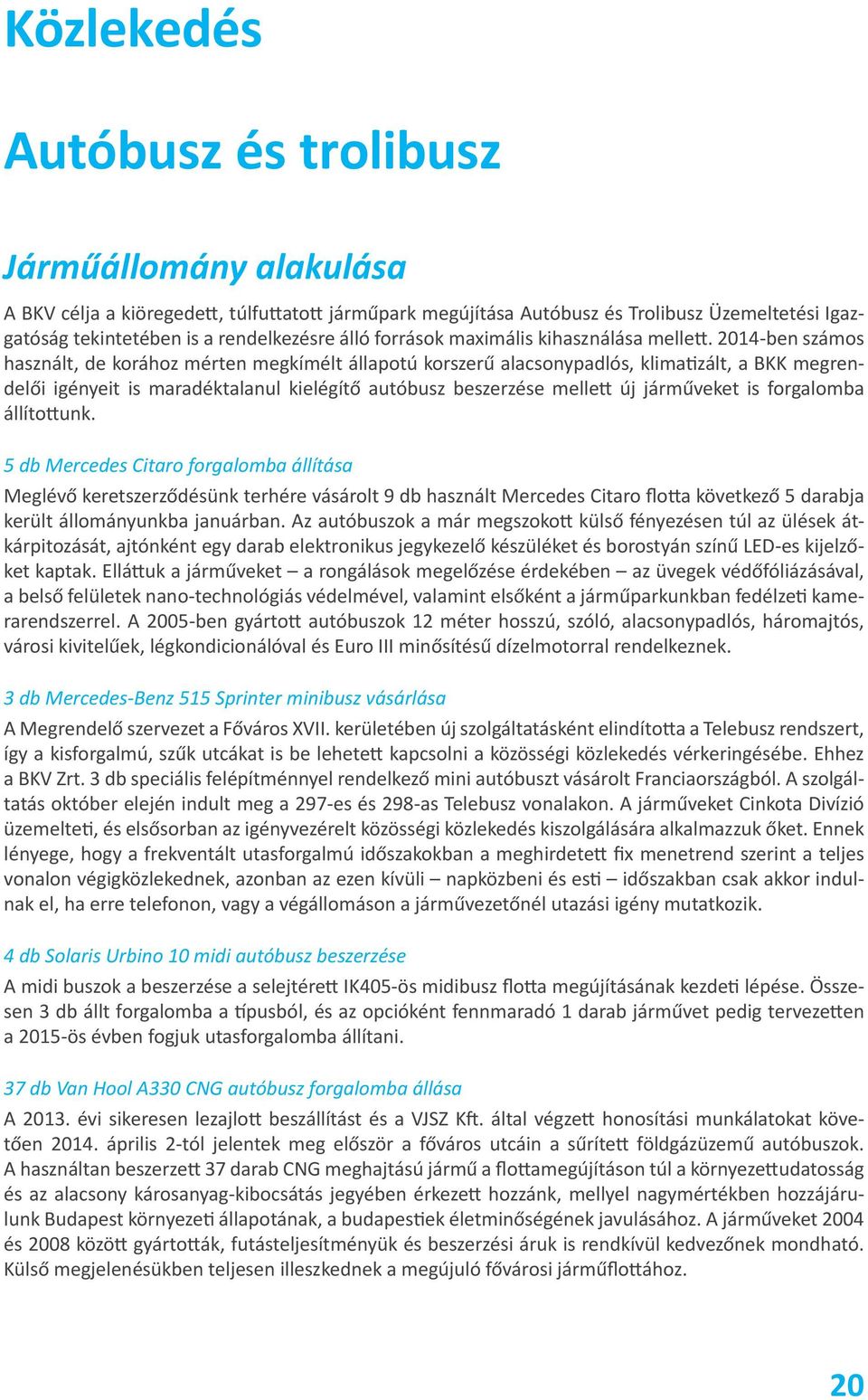 2014-ben számos használt, de korához mérten megkímélt állapotú korszerű alacsonypadlós, klimatizált, a BKK megrendelői igényeit is maradéktalanul kielégítő autóbusz beszerzése mellett új járműveket