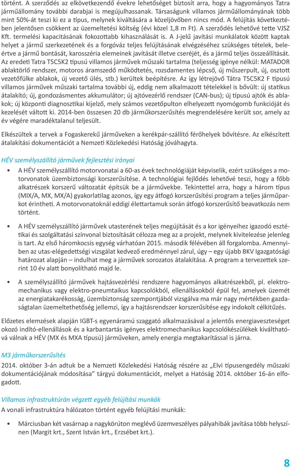 A felújítás következtében jelentősen csökkent az üzemeltetési költség (évi közel 1,8 m Ft). A szerződés lehetővé tette VJSZ Kft. termelési kapacitásának fokozottabb kihasználását is.