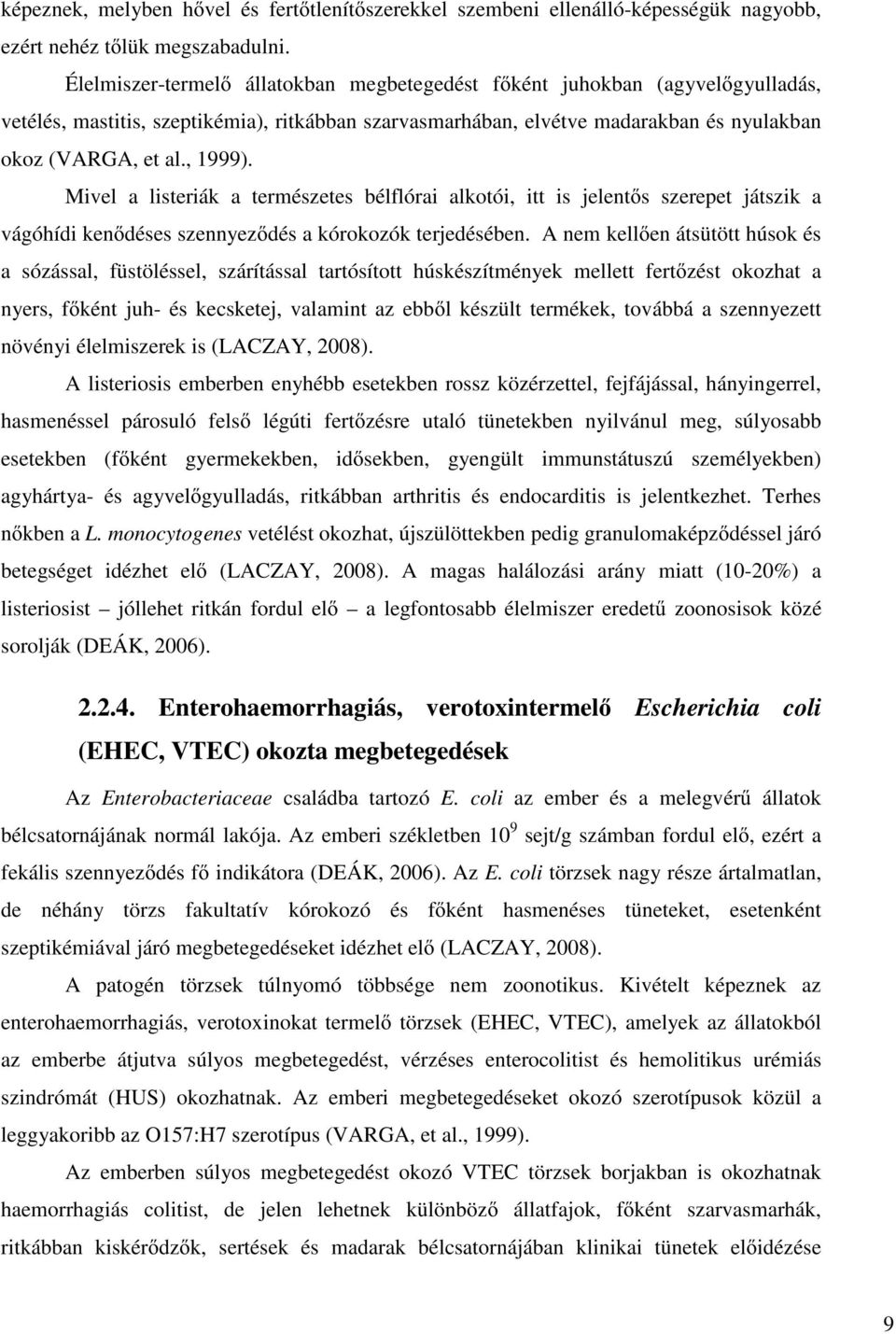 Mivel a listeriák a természetes bélflórai alkotói, itt is jelentős szerepet játszik a vágóhídi kenődéses szennyeződés a kórokozók terjedésében.