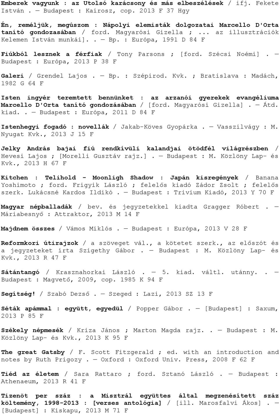 : Európa, 1991 D 84 F Fiúkból lesznek a férfiak / Tony Parsons ; [ford. Szécsi Noémi]. Budapest : Európa, 2013 P 38 F Galeri / Grendel Lajos. Bp. : Szépirod. Kvk.