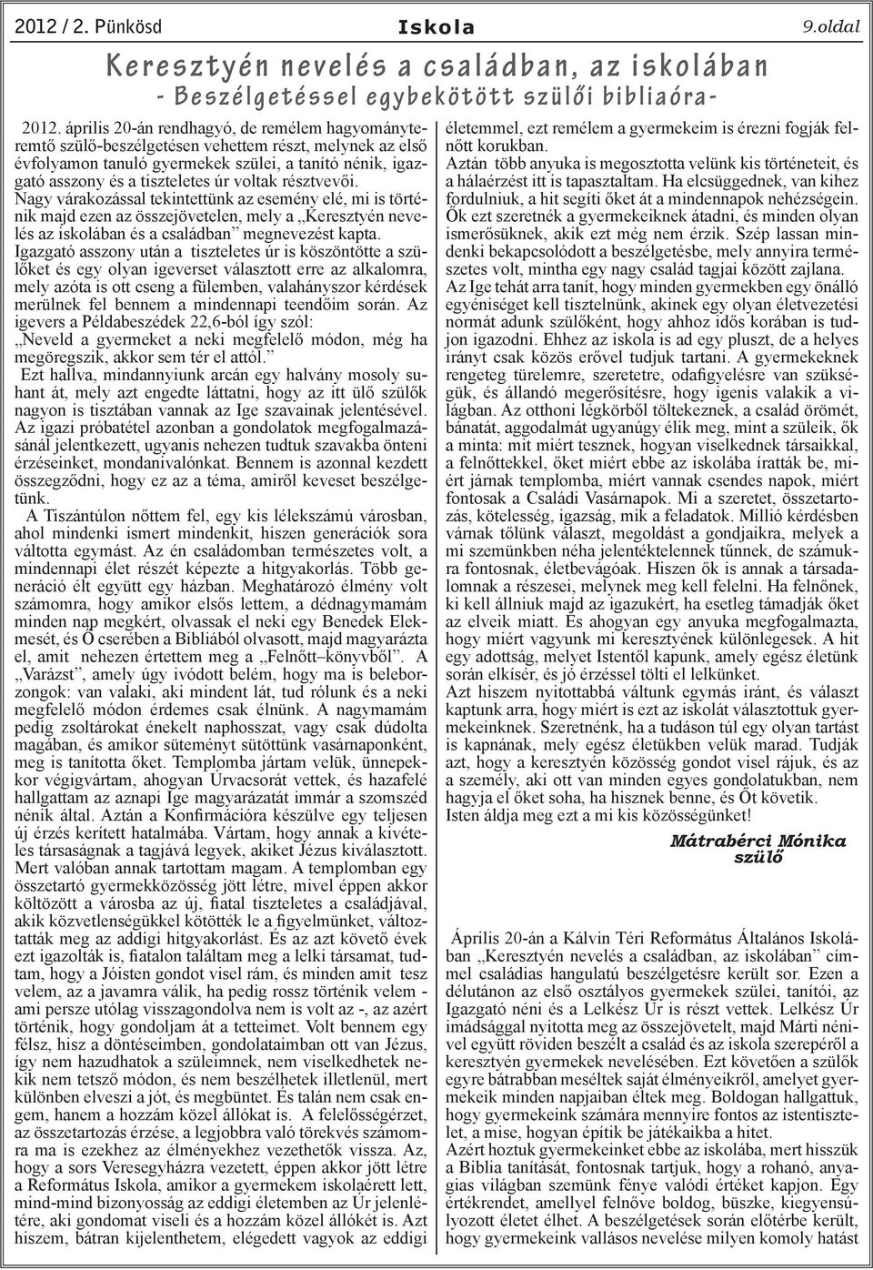 voltak résztvevői. Nagy várakozással tekintettünk az esemény elé, mi is történik majd ezen az összejövetelen, mely a Keresztyén nevelés az iskolában és a családban megnevezést kapta.