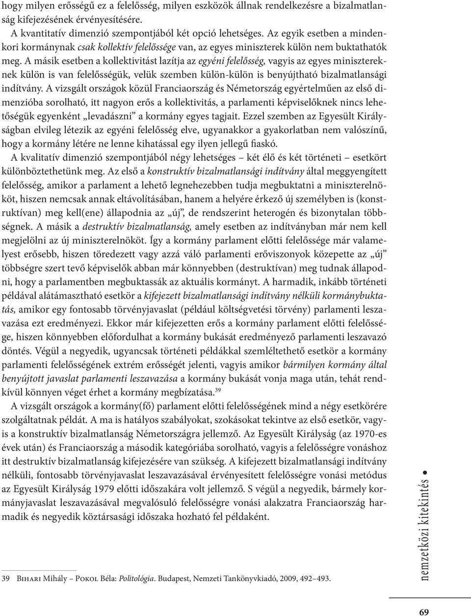 A másik esetben a kollektivitást lazítja az egyéni felelősség, vagyis az egyes minisztereknek külön is van felelősségük, velük szemben külön-külön is benyújtható bizalmatlansági indítvány.