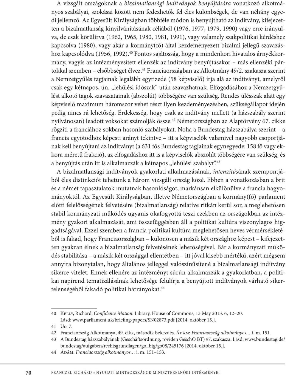 1965, 1980, 1981, 1991), vagy valamely szakpolitikai kérdéshez kapcsolva (1980), vagy akár a kormány(fő) által kezdeményezett bizalmi jellegű szavazáshoz kapcsolódva (1956, 1992).