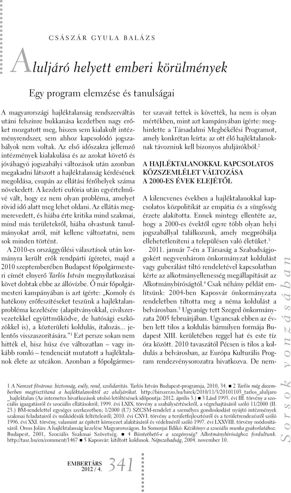 Az elsõ idõszakra jellemzõ intézmények kialakulása és az azokat követõ és jóváhagyó jogszabályi változások után azonban megakadni látszott a hajléktalanság kérdésének megoldása, csupán az ellátási