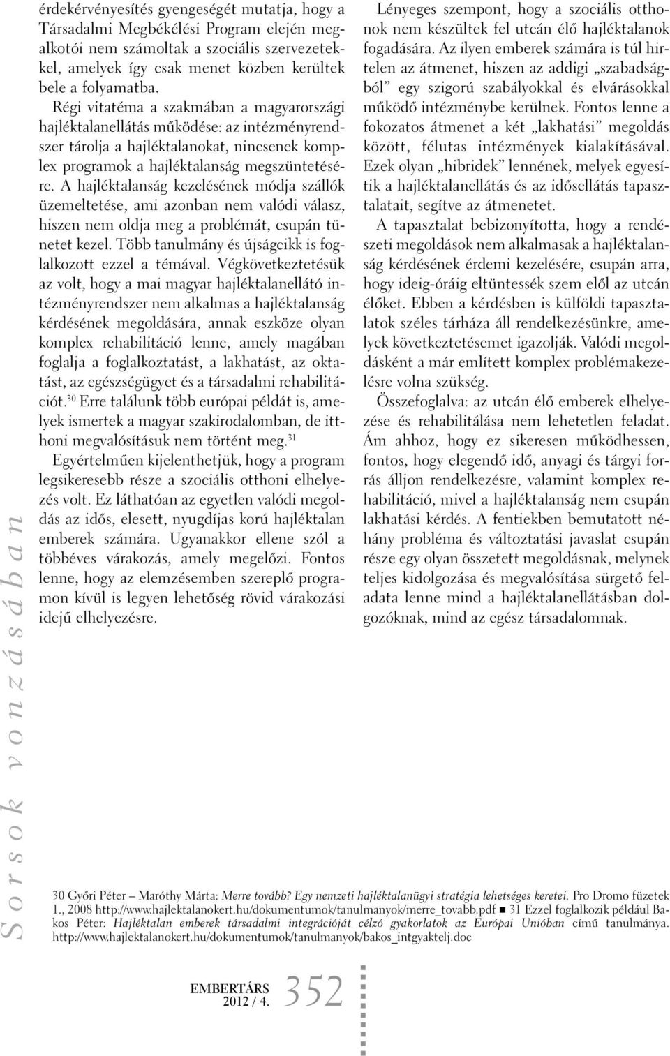 A hajléktalanság kezelésének módja szállók üzemeltetése, ami azonban nem valódi válasz, hiszen nem oldja meg a problémát, csupán tünetet kezel.