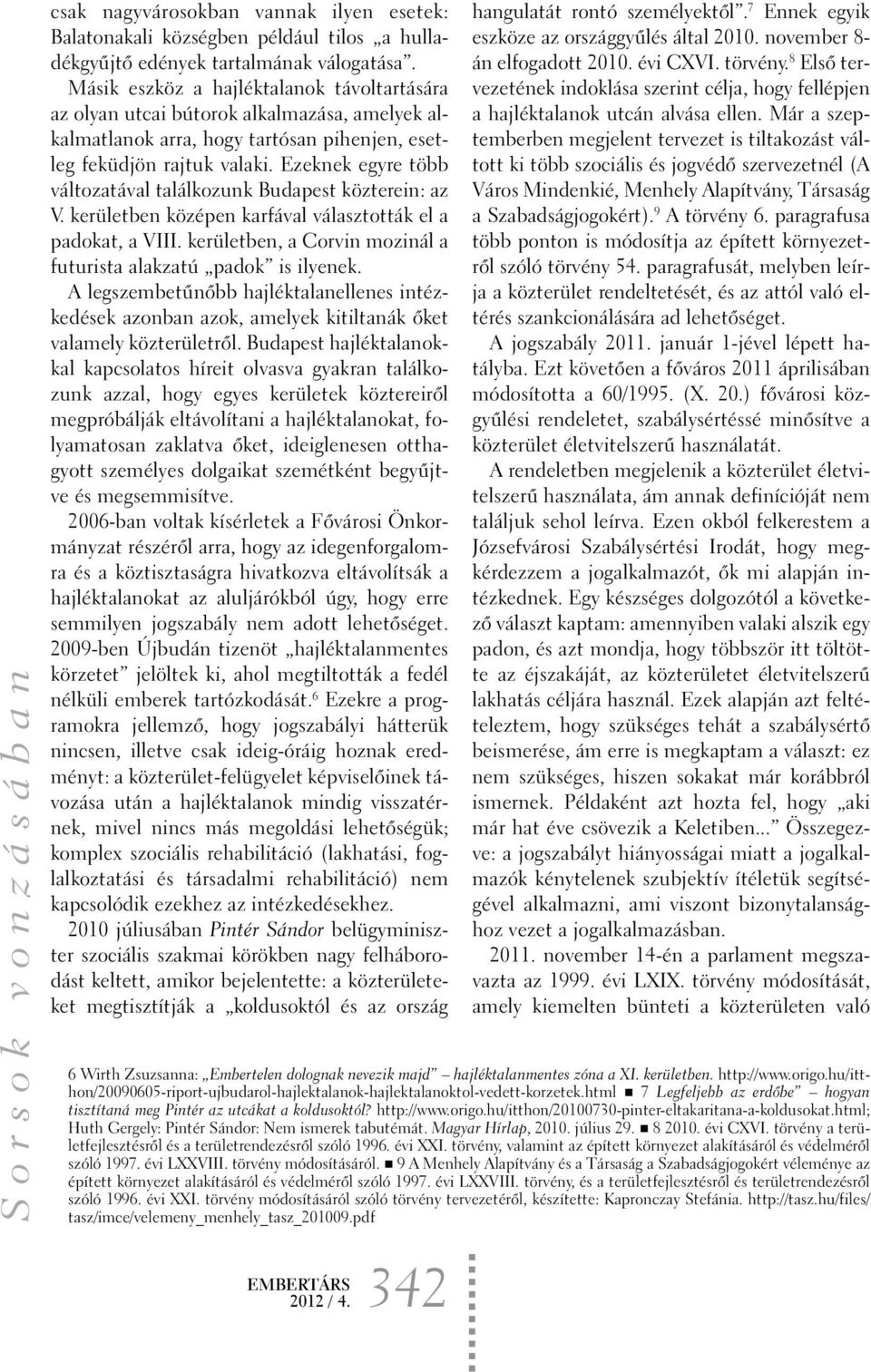 Ezeknek egyre több változatával találkozunk Budapest közterein: az V. kerületben középen karfával választották el a padokat, a VIII. kerületben, a Corvin mozinál a futurista alakzatú padok is ilyenek.