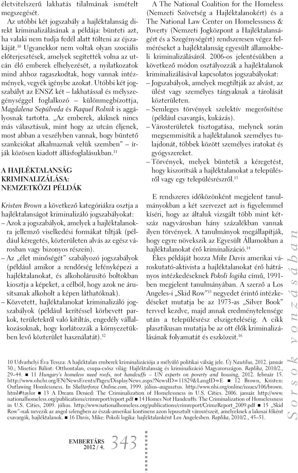 10 Ugyanekkor nem voltak olyan szociális elõterjesztések, amelyek segítették volna az utcán élõ emberek elhelyezését, a nyilatkozatok mind ahhoz ragaszkodtak, hogy vannak intézmények, vegyék igénybe