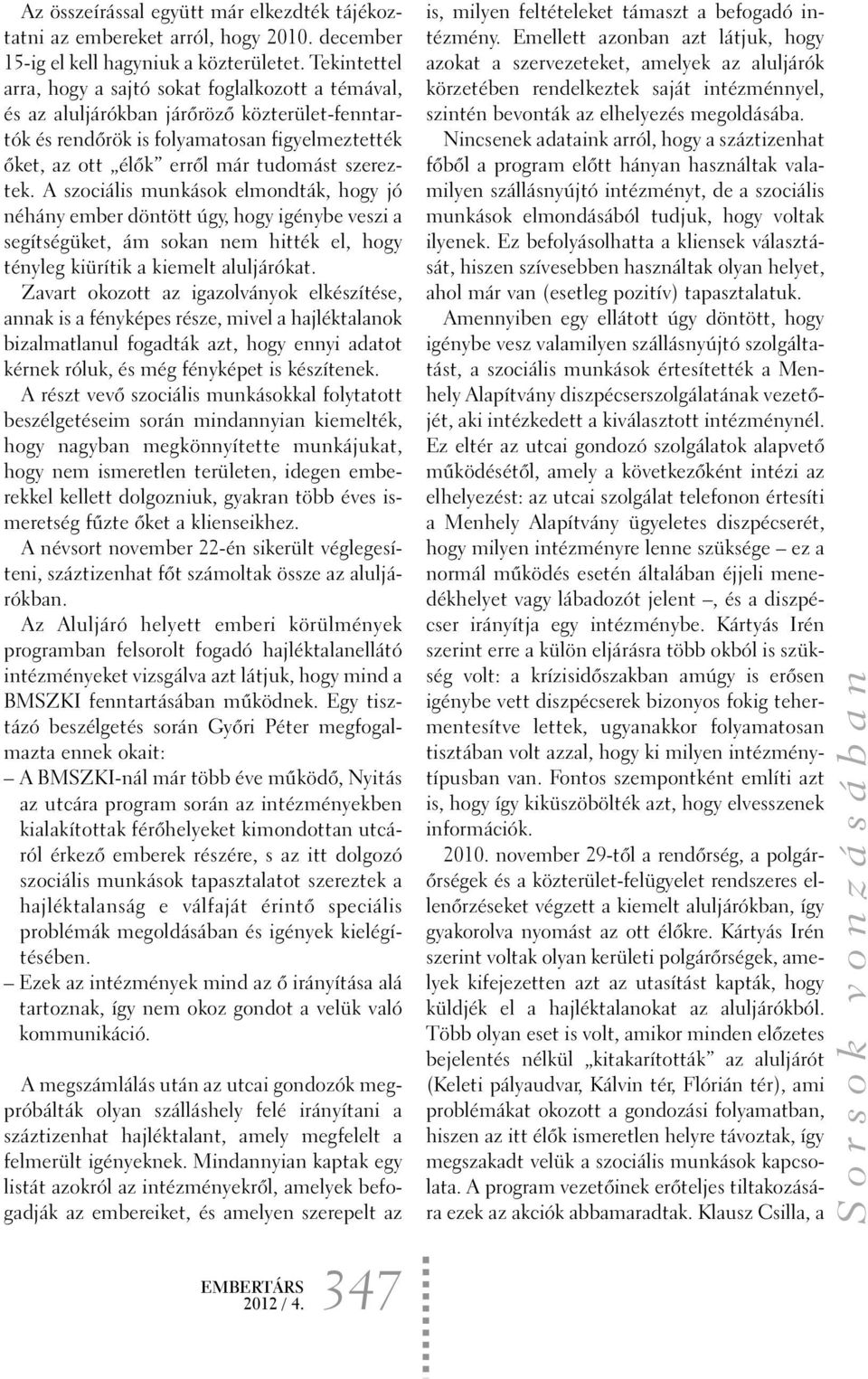 szereztek. A szociális munkások elmondták, hogy jó néhány ember döntött úgy, hogy igénybe veszi a segítségüket, ám sokan nem hitték el, hogy tényleg kiürítik a kiemelt aluljárókat.