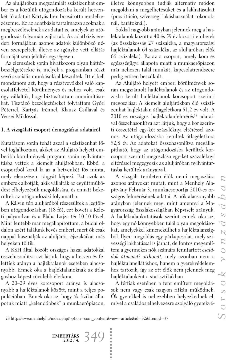 Az adatbázis eredeti formájában azonos adatok különbözõ néven szerepeltek, illetve az igénybe vett ellátás formáját sem jelölték egységesen.