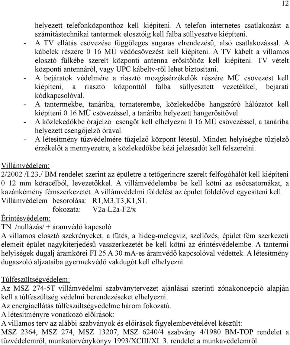 A TV kábelt a villamos elosztó fülkébe szerelt központi antenna erősítőhöz kell kiépíteni. TV vételt központi antennáról, vagy UPC kábeltv-ről lehet biztosítani.