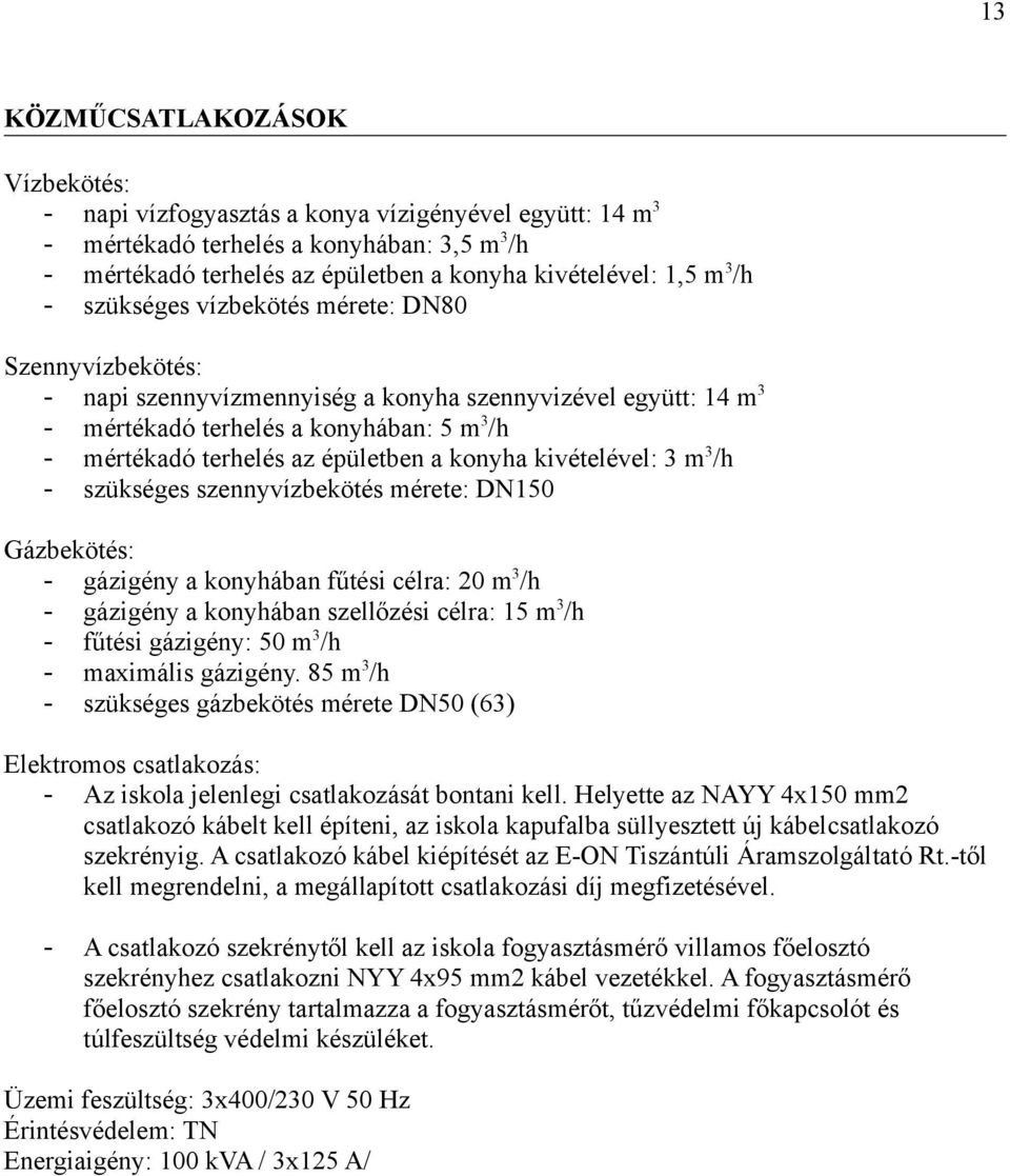 konyha kivételével: 3 m 3 /h - szükséges szennyvízbekötés mérete: DN50 Gázbekötés: - gázigény a konyhában fűtési célra: 20 m 3 /h - gázigény a konyhában szellőzési célra: 5 m 3 /h - fűtési gázigény: