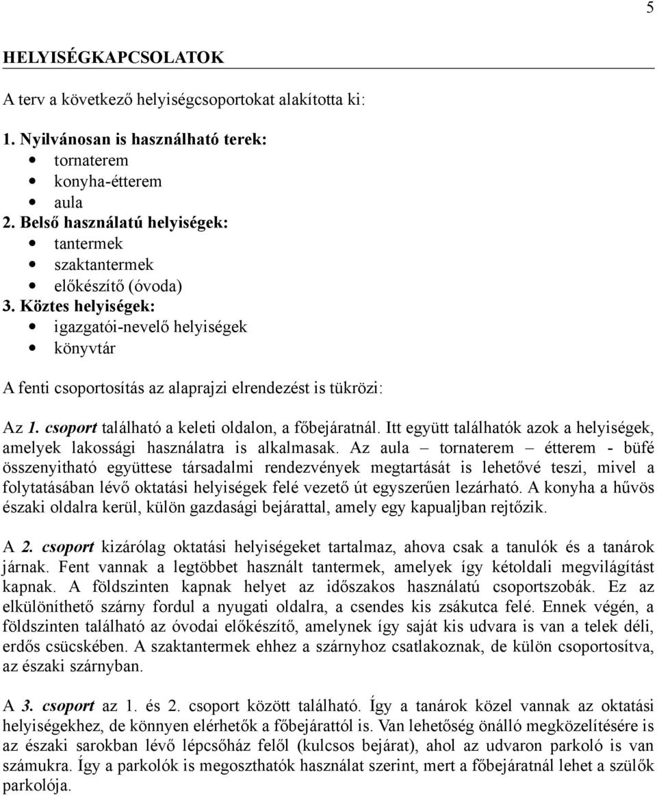 csoport található a keleti oldalon, a főbejáratnál. Itt együtt találhatók azok a helyiségek, amelyek lakossági használatra is alkalmasak.